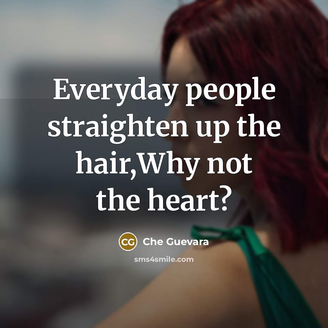 “Everyday people straighten up the hair,Why not the heart?…” quote by Che Guevara
