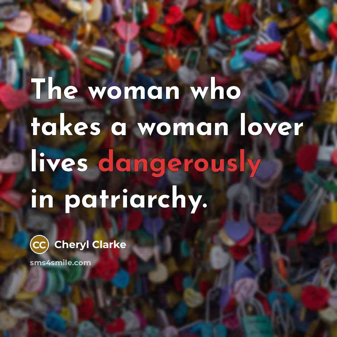 “The woman who takes a woman lover lives dangerously in patriarchy.” quote by Cheryl Clarke