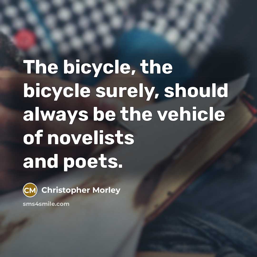 “The bicycle, the bicycle surely, should always be the vehicle…” quote by Christopher Morley