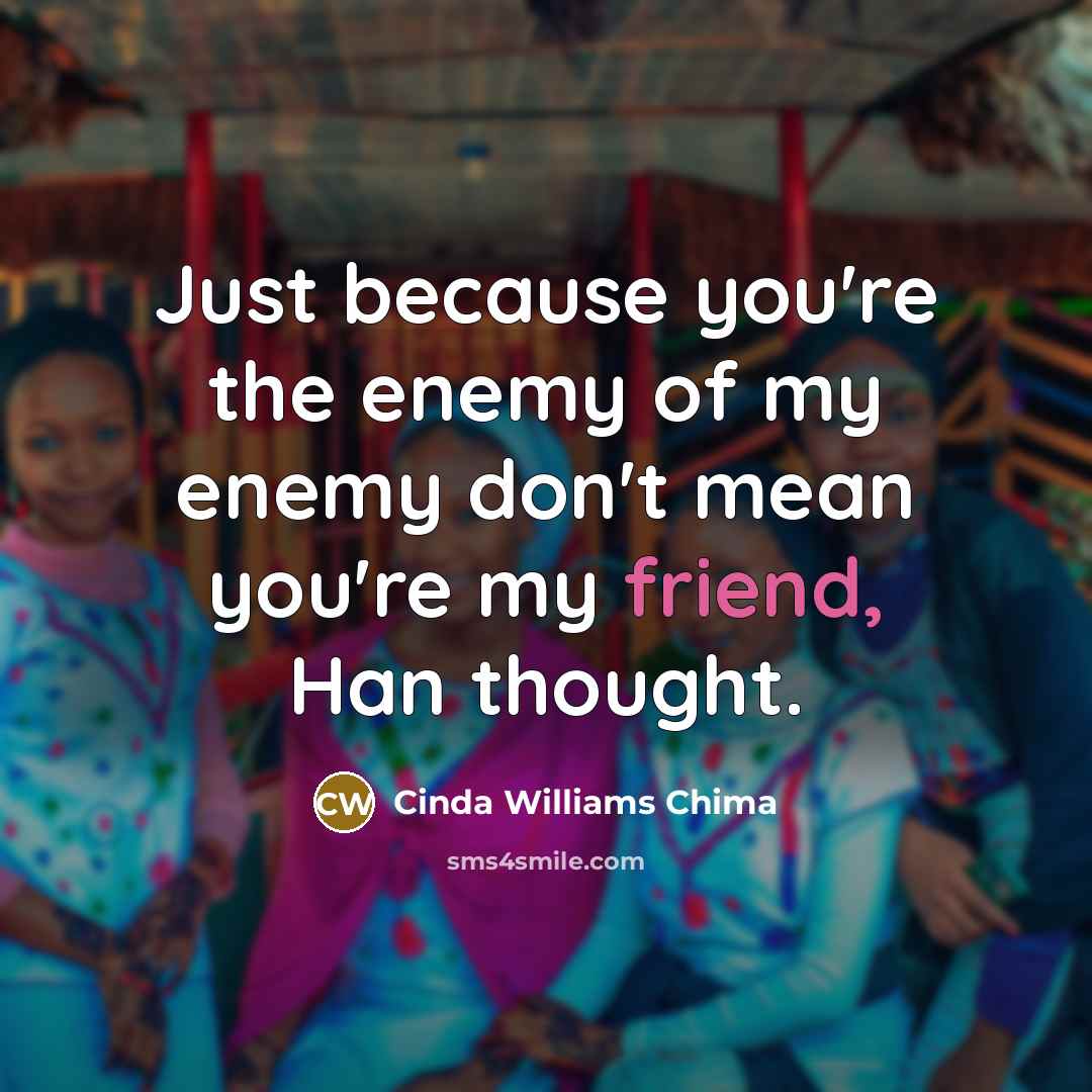 “Just because you're the enemy of my enemy don't mean…” quote by Cinda Williams Chima
