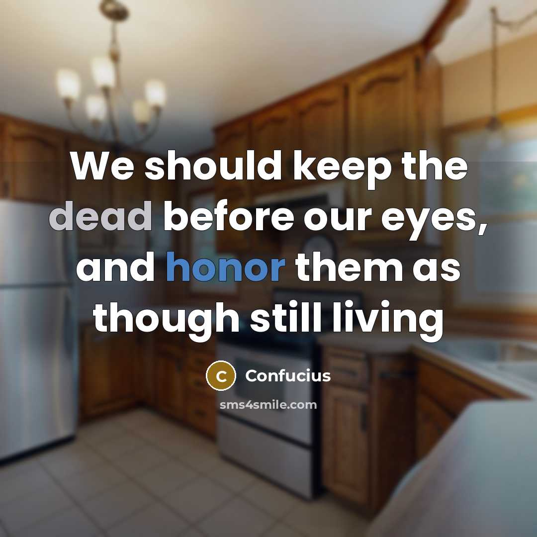 “We should keep the dead before our eyes, and honor them as though still living” quote by Confucius