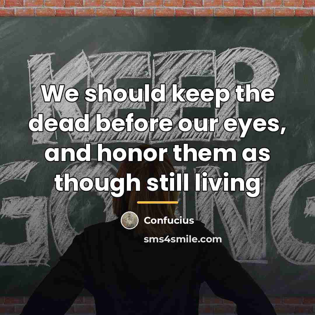 “We should keep the dead before our eyes, and honor…” quote by Confucius