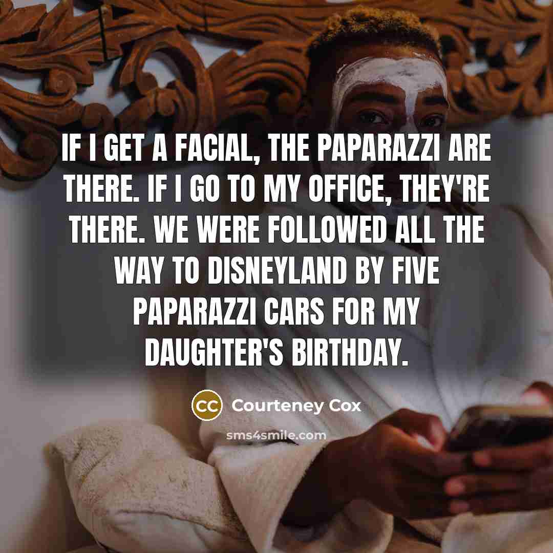 “If I get a facial, the paparazzi are there. If…” quote by Courteney Cox