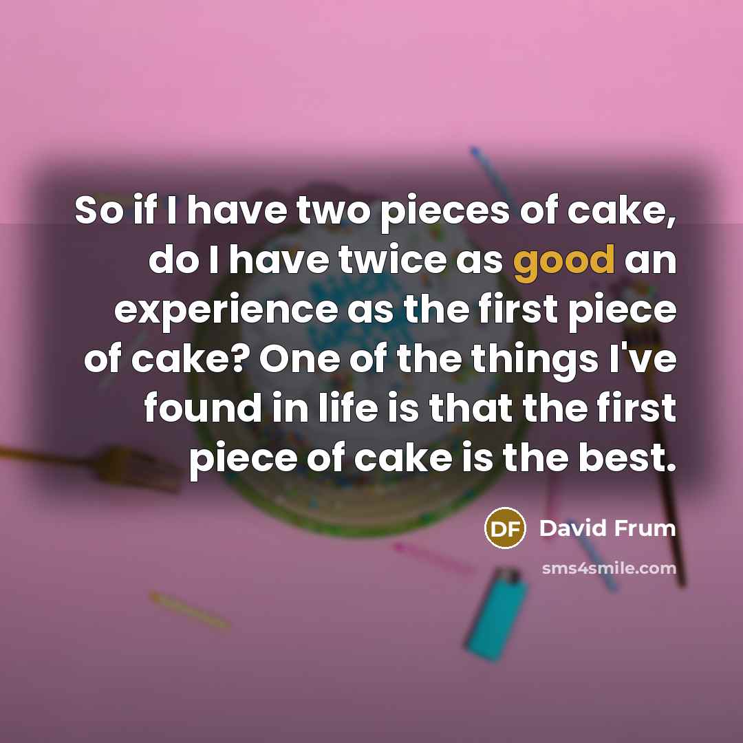 “So if I have two pieces of cake, do I…” quote by David Frum