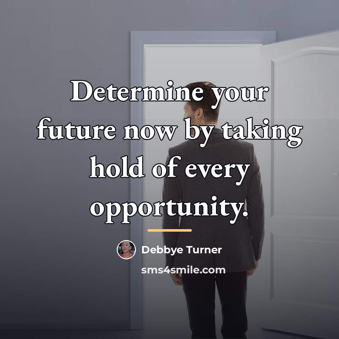 “Determine your future now by taking hold of every opportunity.…” quote by Debbye Turner