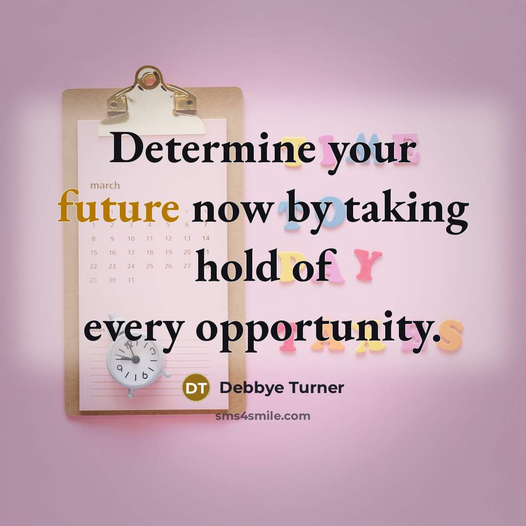 “Determine your future now by taking hold of every opportunity.” quote by Debbye Turner