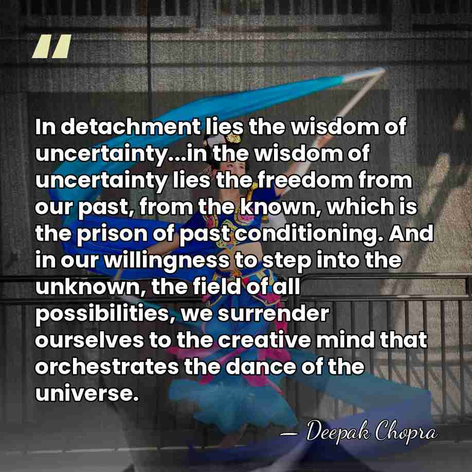 In detachment lies the wisdom of uncertainty...in the wisdom of uncertainty lies&hellip; - Deepak Chopra