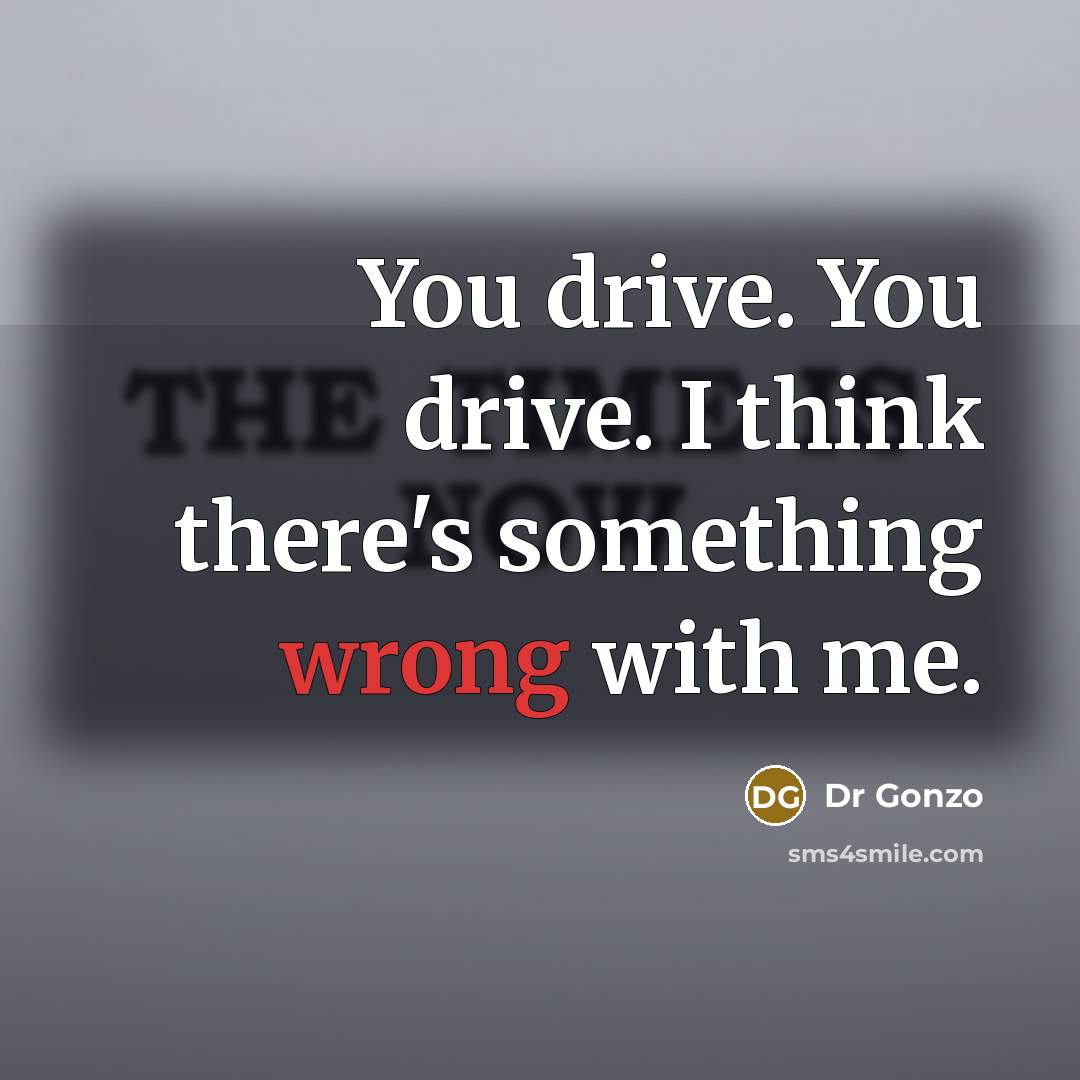 “You drive. You drive. I think there's something wrong with…” quote by Dr Gonzo