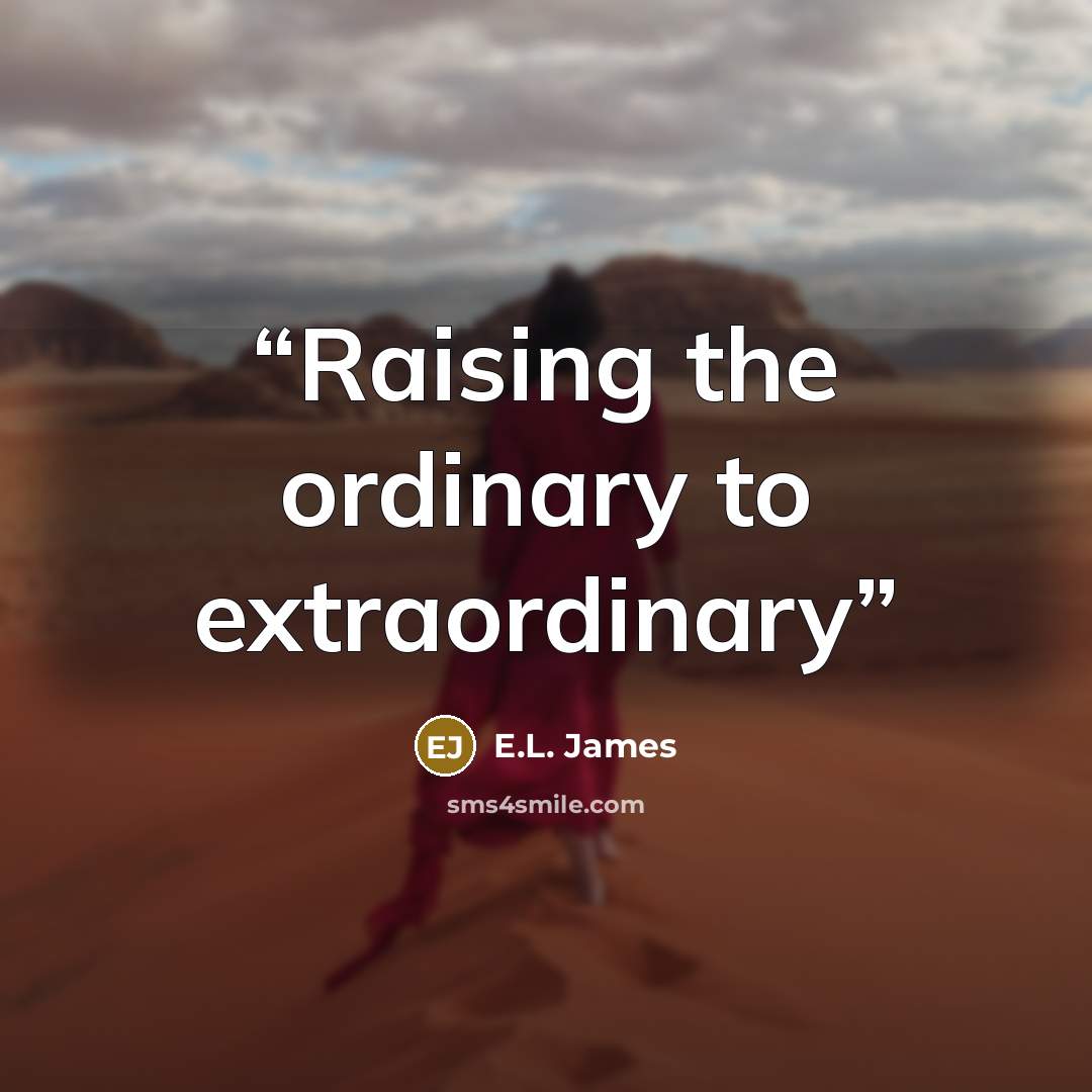“Raising the ordinary to extraordinary” quote by E.L. James