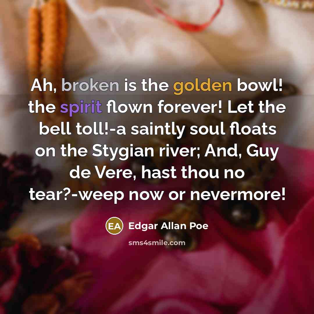 “Ah, broken is the golden bowl! the spirit flown forever!…” quote by Edgar Allan Poe