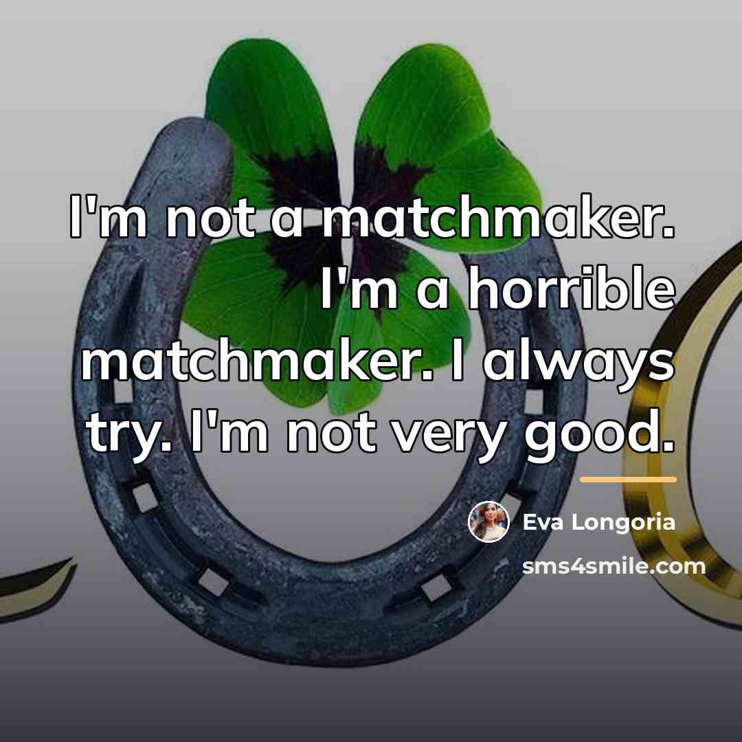 “I'm not a matchmaker. I'm a horrible matchmaker. I always…” quote by Eva Longoria