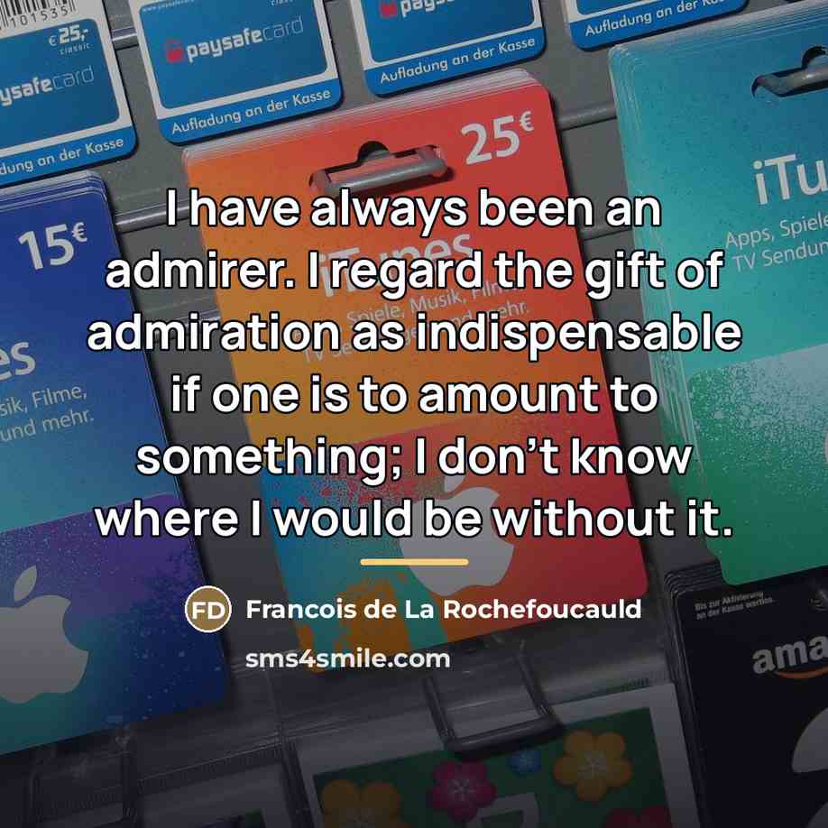 “I have always been an admirer. I regard the gift…” quote by Francois de La Rochefoucauld