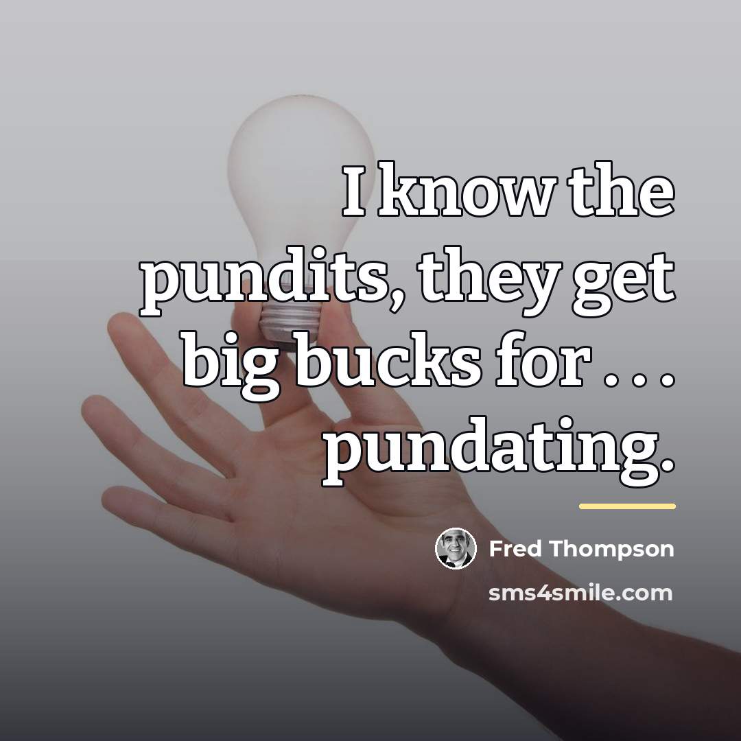 “I know the pundits, they get big bucks for .…” quote by Fred Thompson