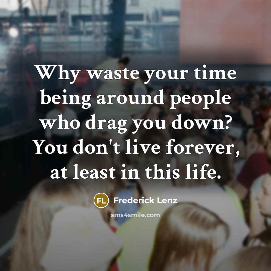 “Why waste your time being around people who drag you…” quote by Frederick Lenz