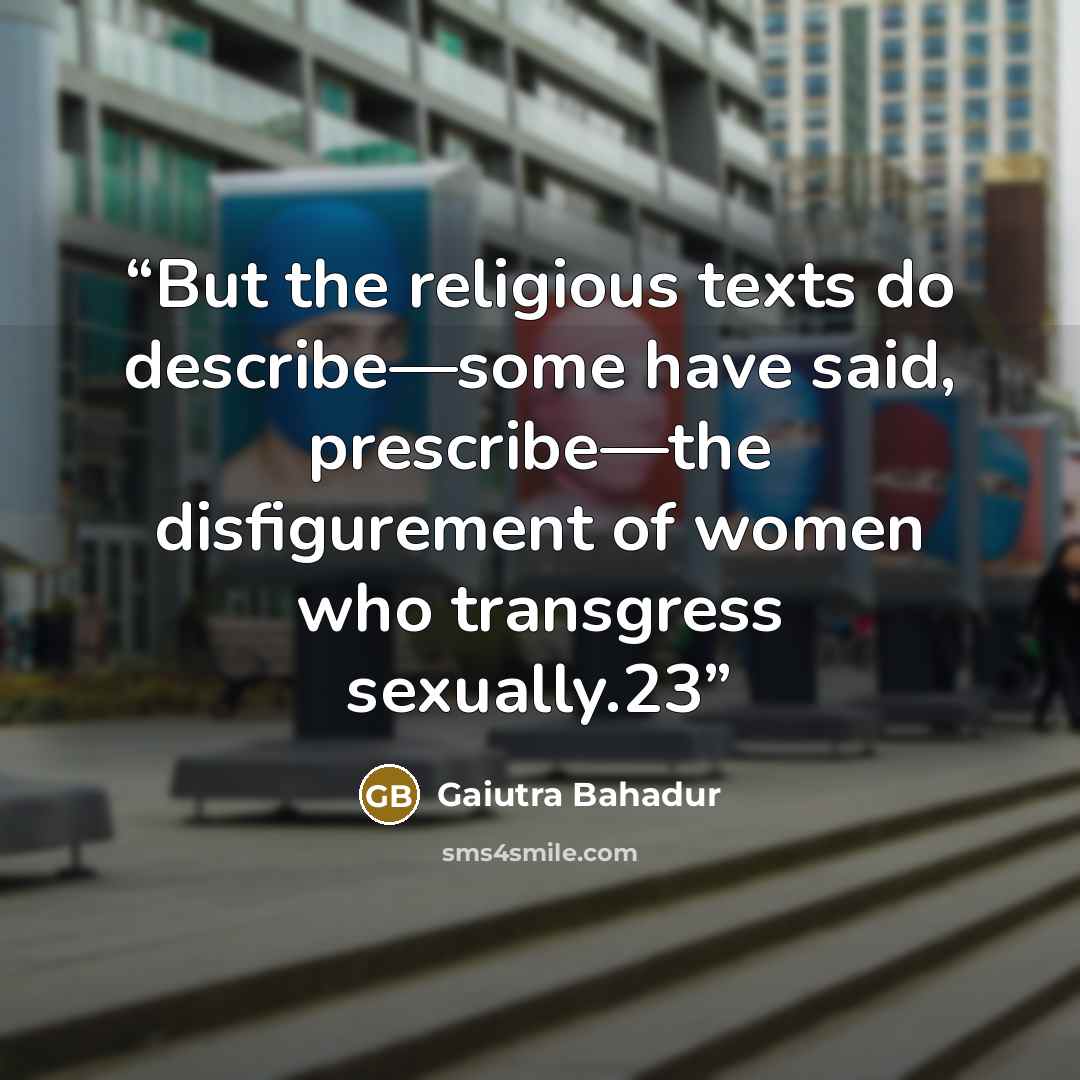 “But the religious texts do describe—some have said, prescribe—the disfigurement of women who transgress sexually.23” quote by Gaiutra Bahadur