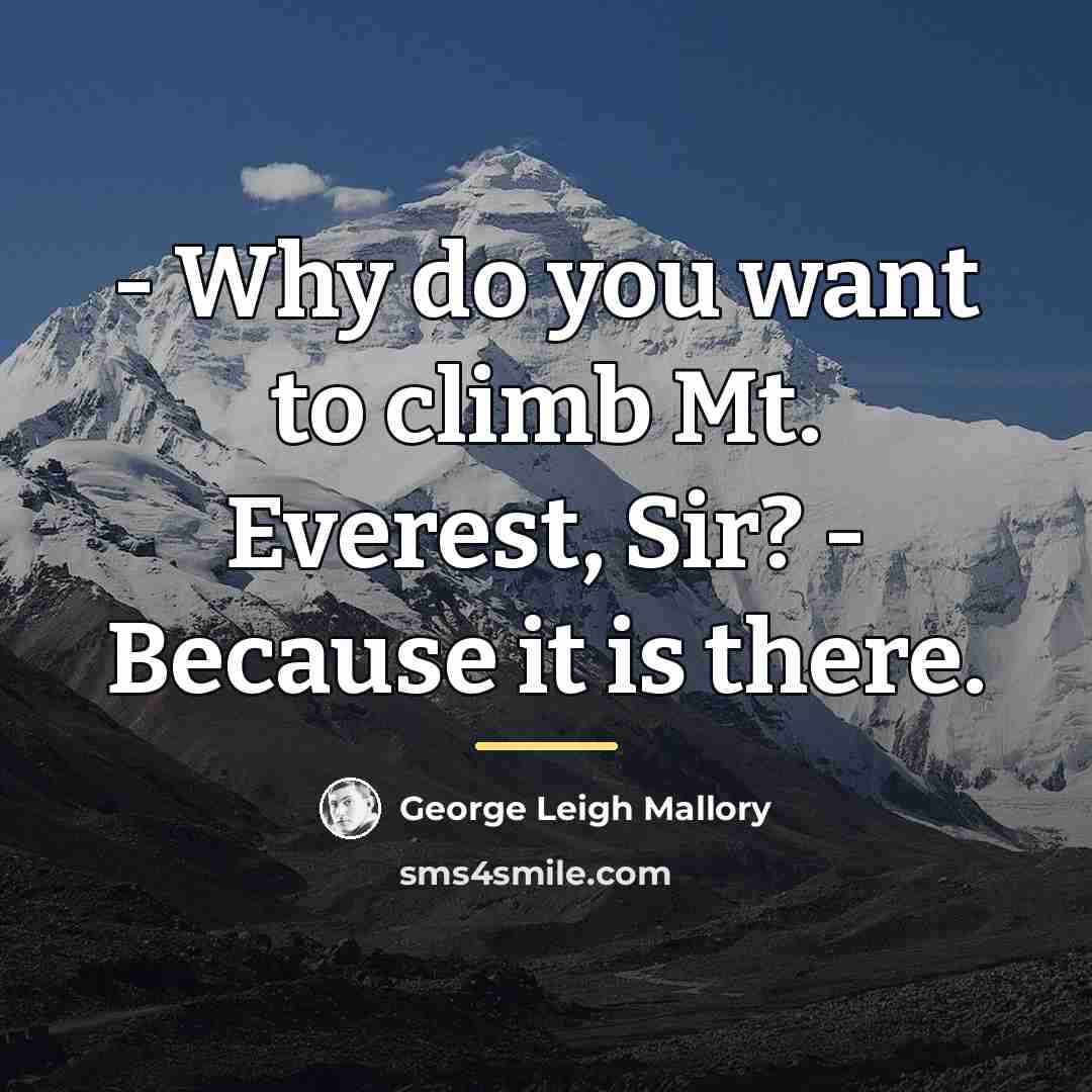 “- Why do you want to climb Mt. Everest, Sir?…” quote by George Leigh Mallory