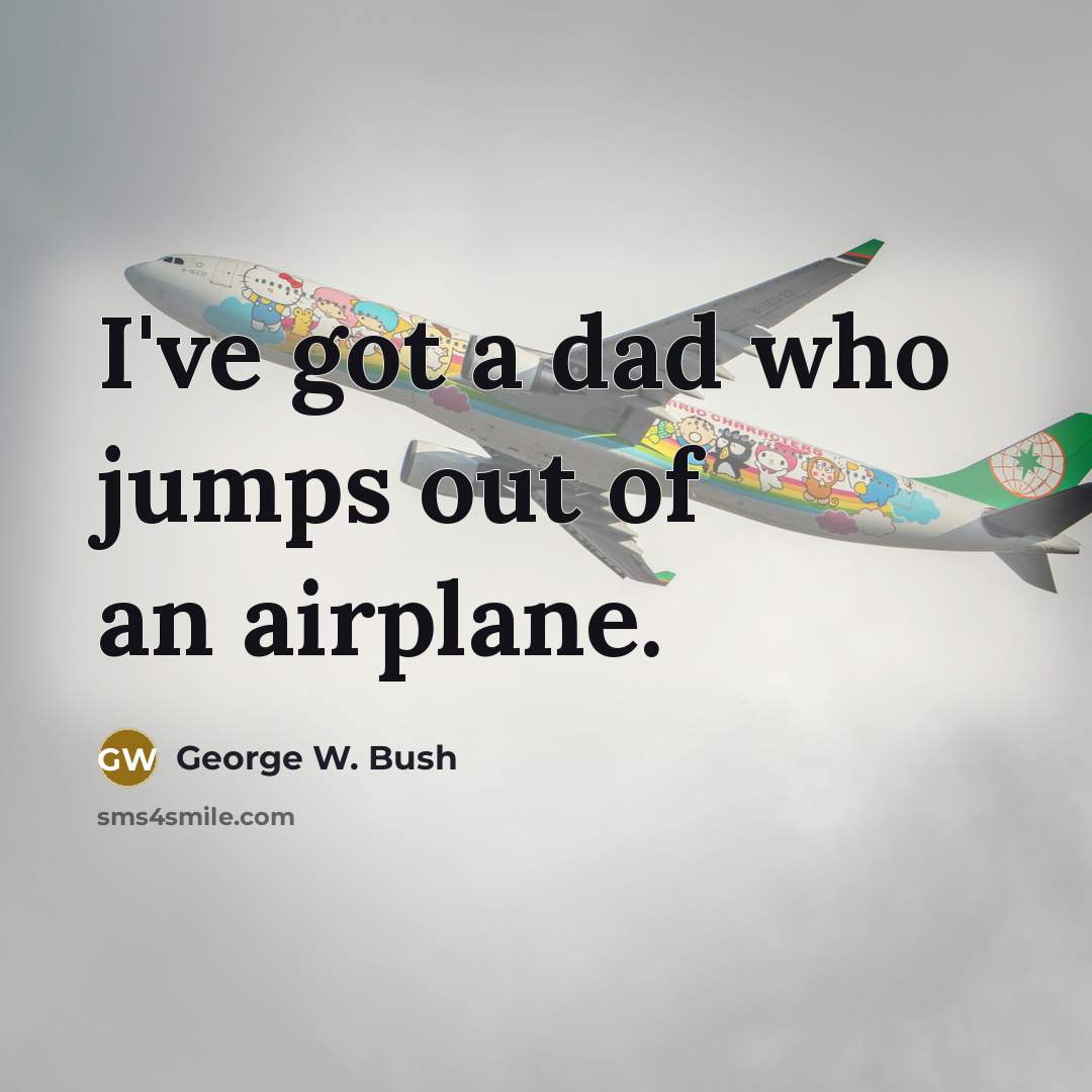 “I've got a dad who jumps out of an airplane.…” quote by George W. Bush