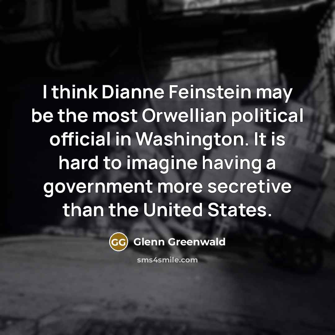 “I think Dianne Feinstein may be the most Orwellian political…” quote by Glenn Greenwald