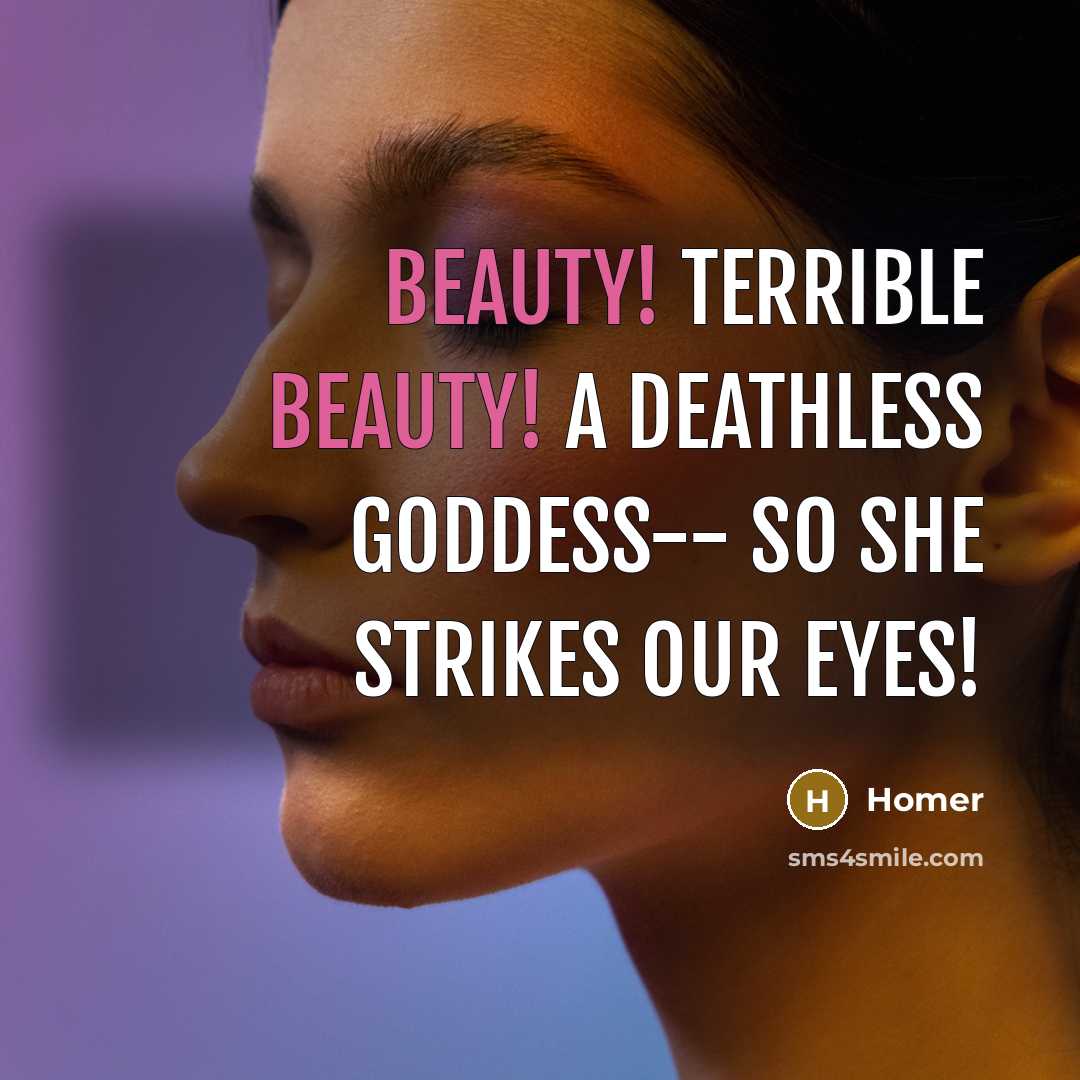 “Beauty! Terrible Beauty! A deathless Goddess-- so she strikes our…” quote by Homer