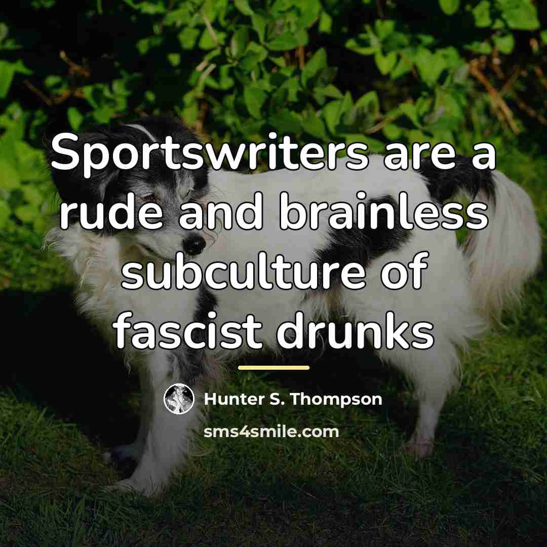 “Sportswriters are a rude and brainless subculture of fascist drunks…” quote by Hunter S. Thompson