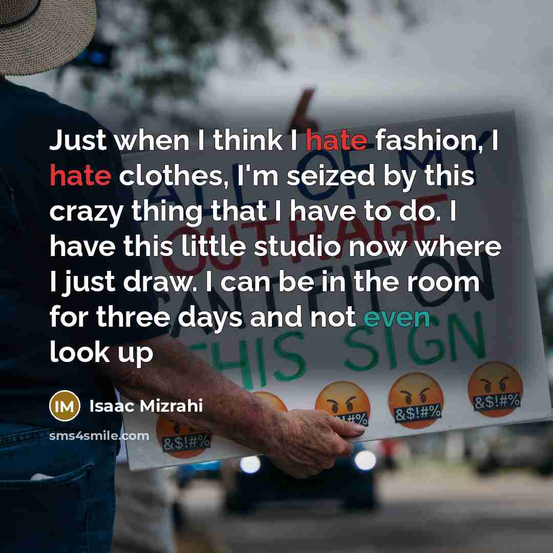 “Just when I think I hate fashion, I hate clothes,…” quote by Isaac Mizrahi