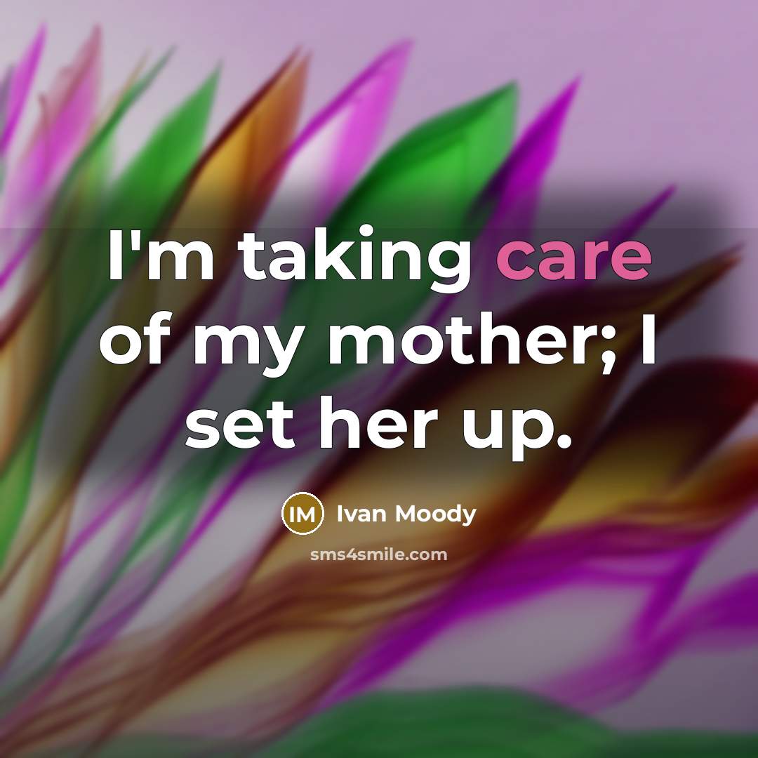 “I'm taking care of my mother; I set her up.…” quote by Ivan Moody