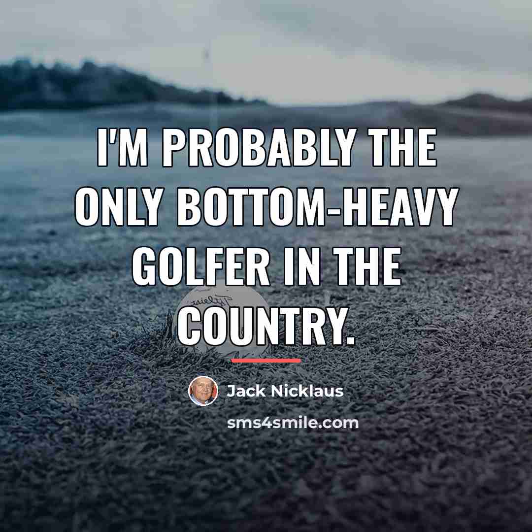 “I'm probably the only bottom-heavy golfer in the country.…” quote by Jack Nicklaus