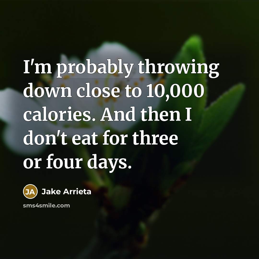 “I'm probably throwing down close to 10,000 calories. And then I don't eat for three or four days.” quote by Jake Arrieta