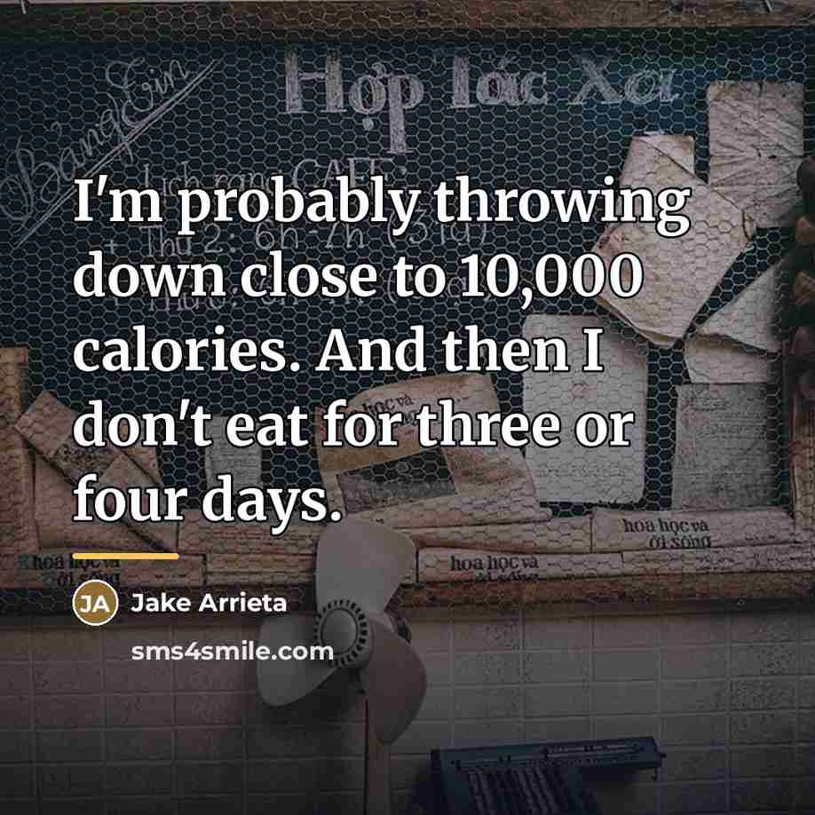 “I'm probably throwing down close to 10,000 calories. And then…” quote by Jake Arrieta