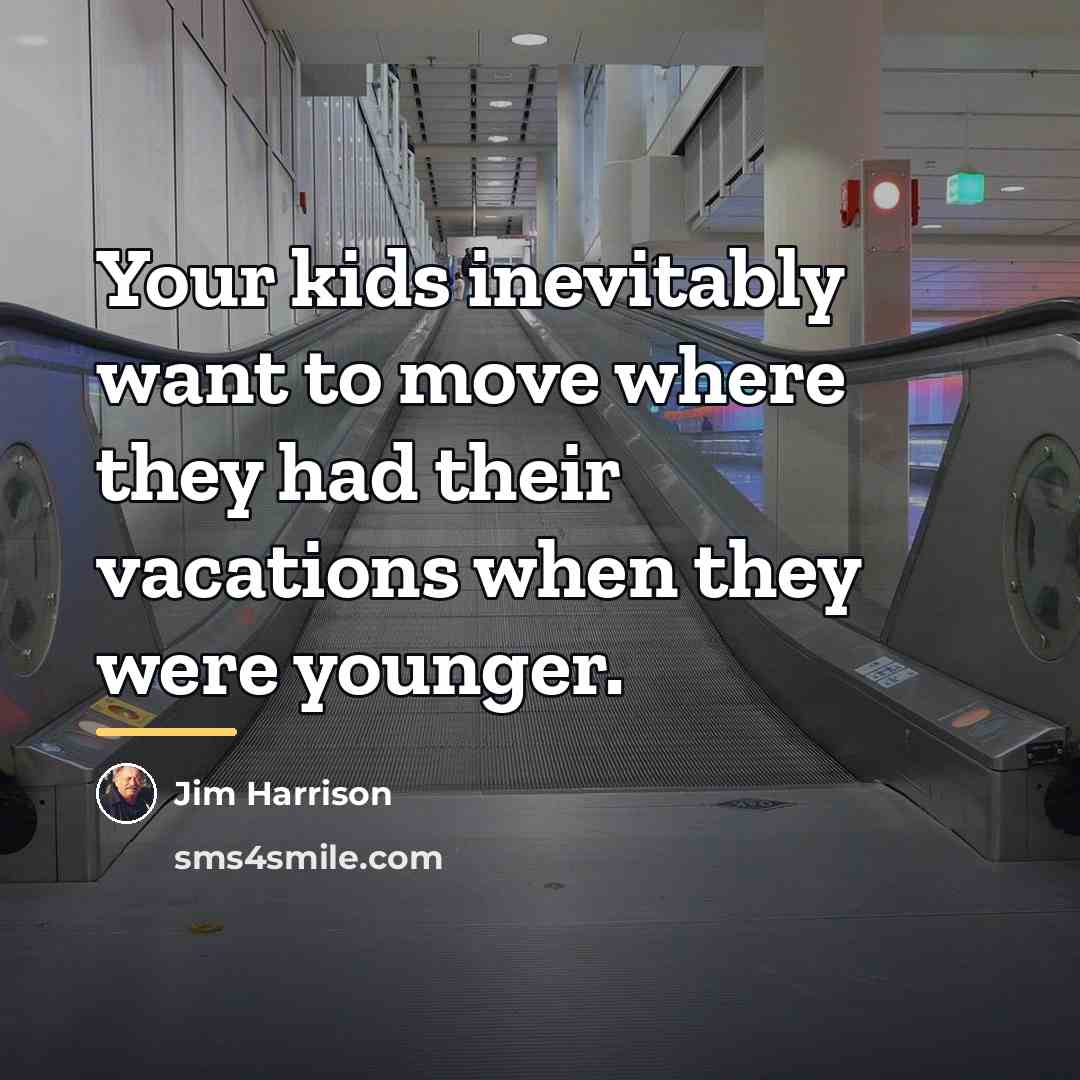 “Your kids inevitably want to move where they had their…” quote by Jim Harrison