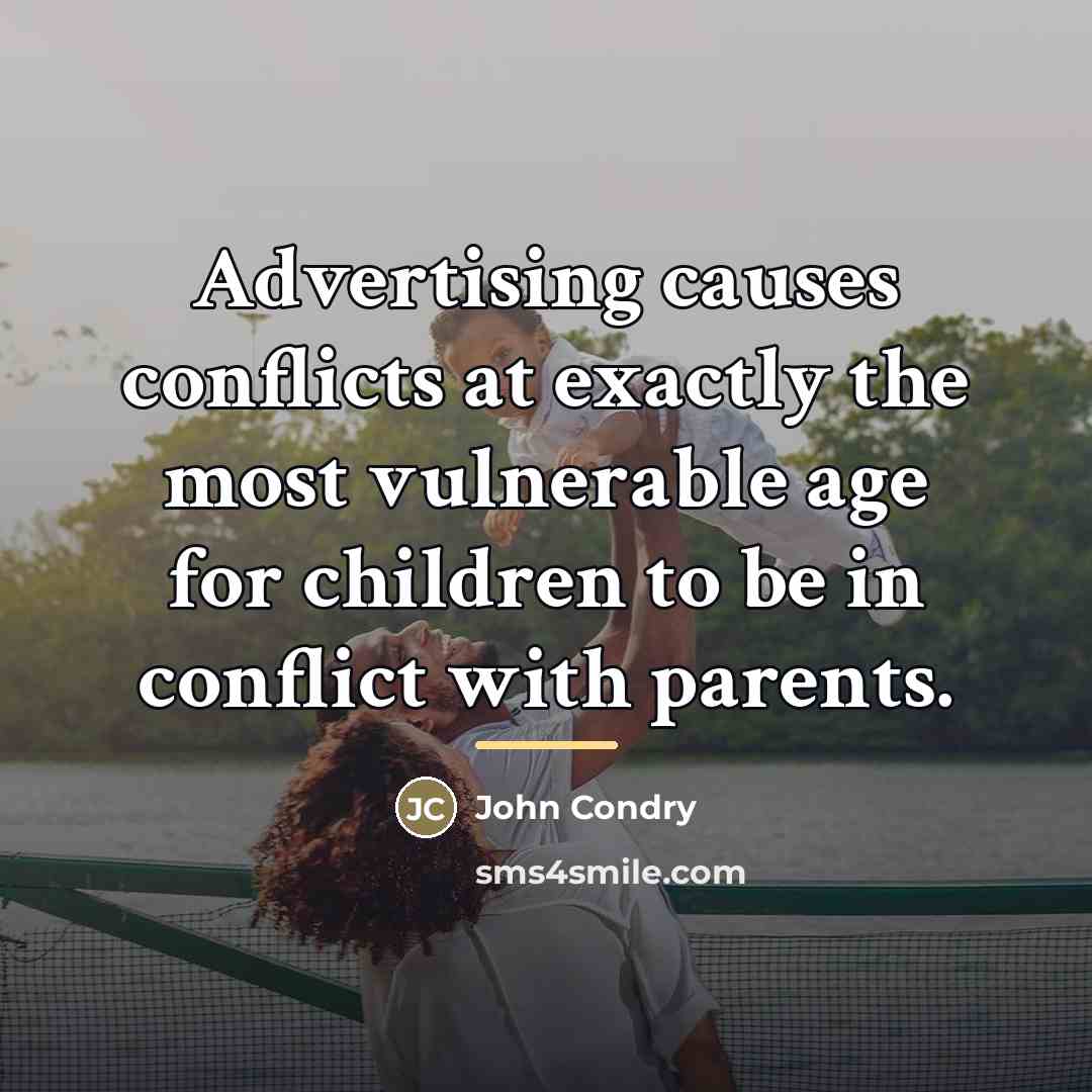 “Advertising causes conflicts at exactly the most vulnerable age for…” quote by John Condry