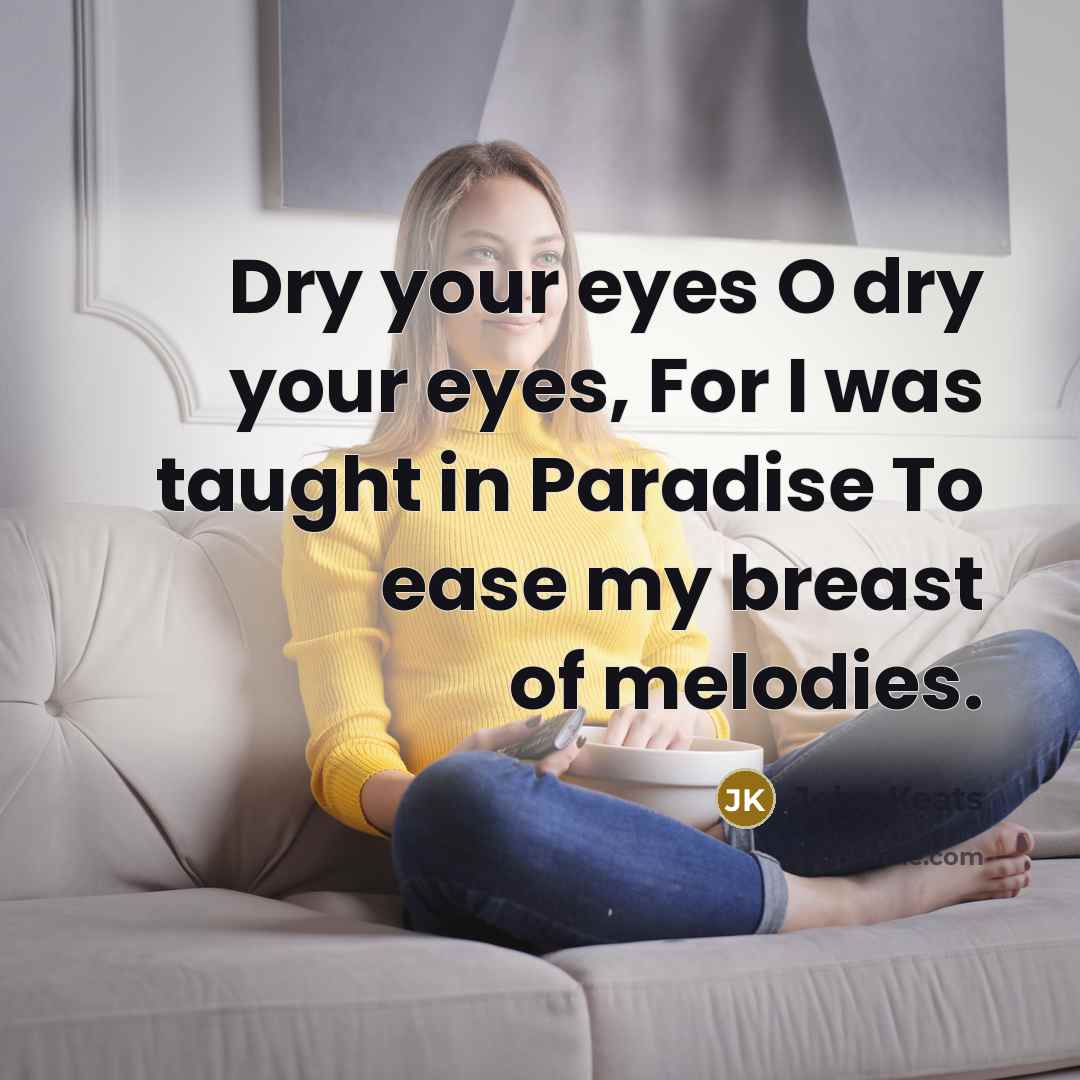 “Dry your eyes O dry your eyes, For I was…” quote by John Keats