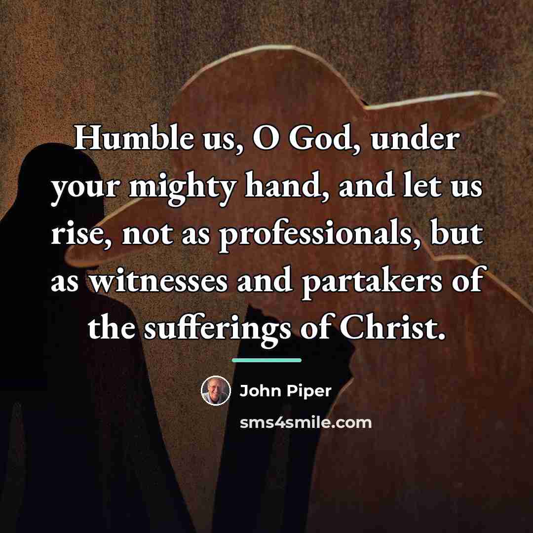 “Humble us, O God, under your mighty hand, and let…” quote by John Piper