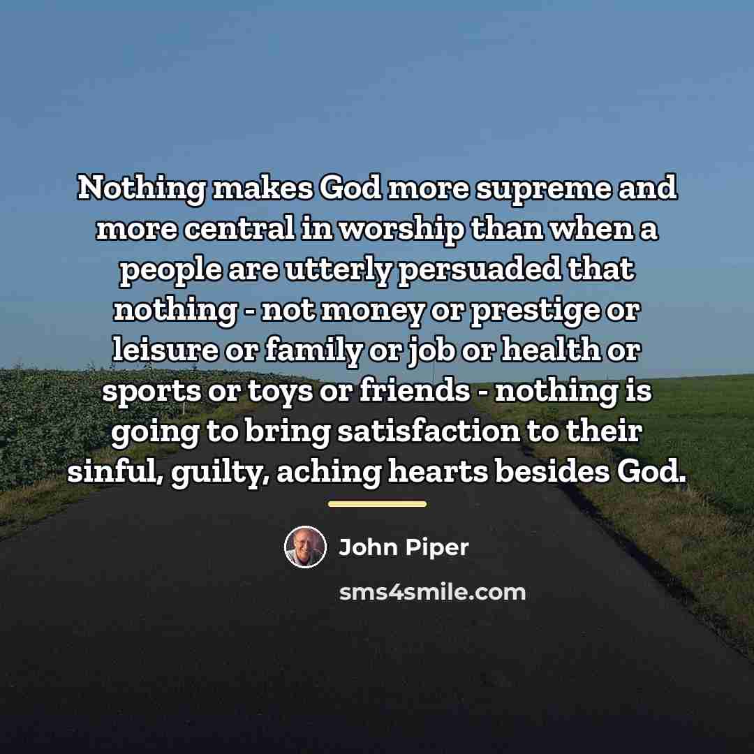 “Nothing makes God more supreme and more central in worship…” quote by John Piper