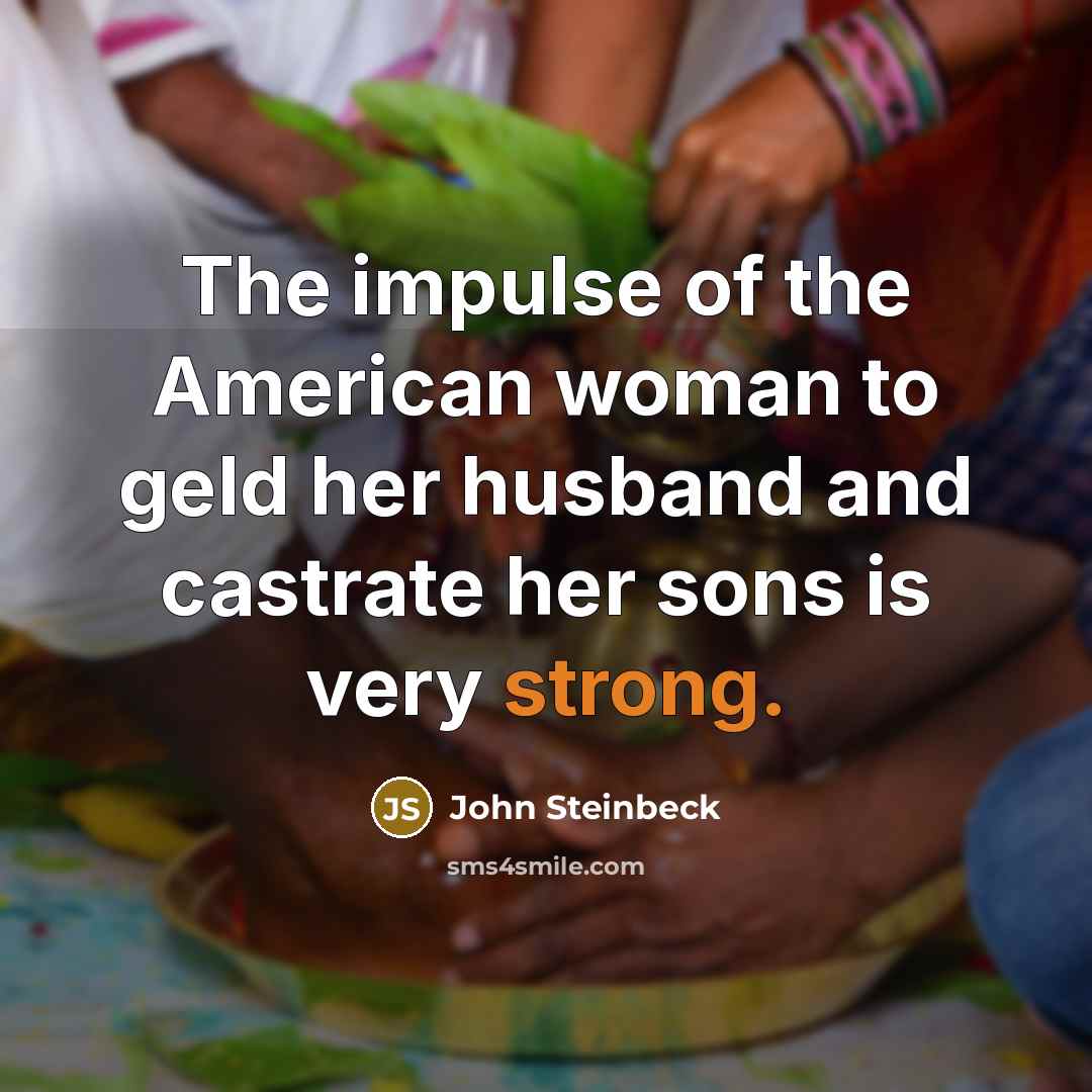 “The impulse of the American woman to geld her husband…” quote by John Steinbeck