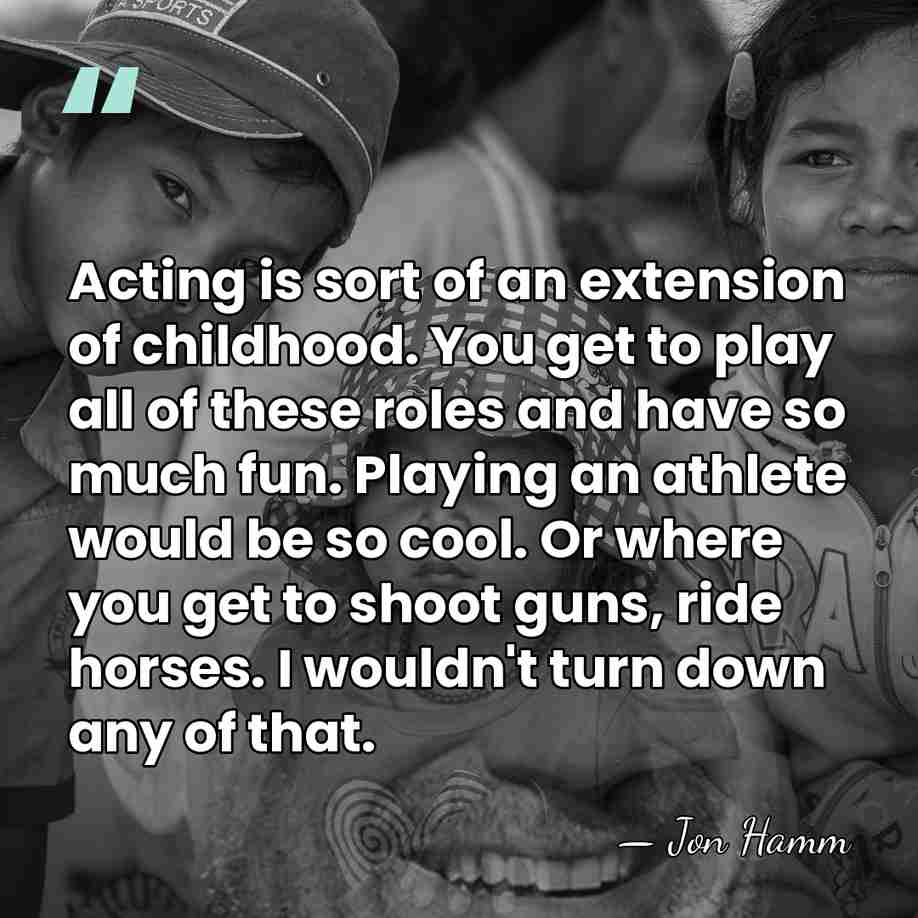 Acting is sort of an extension of childhood. You get to play&hellip; - Jon Hamm