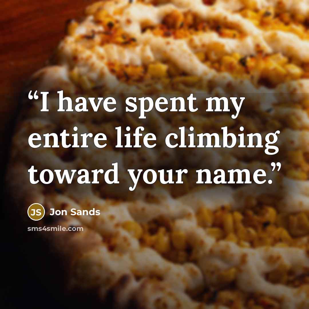“I have spent my entire life climbing toward your name.” quote by Jon Sands