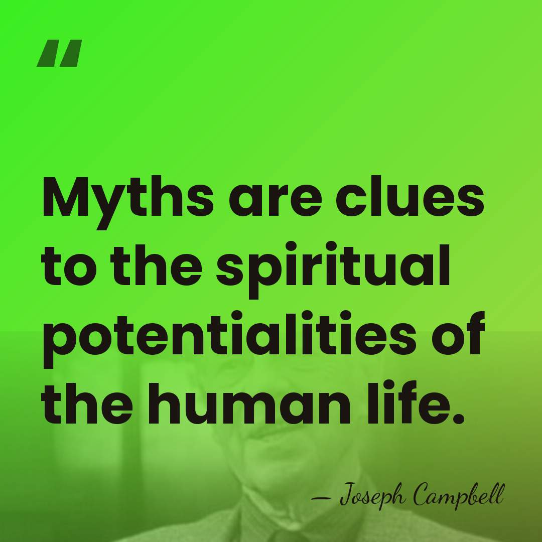 Myths are clues to the spiritual potentialities of the human life. - Joseph Campbell