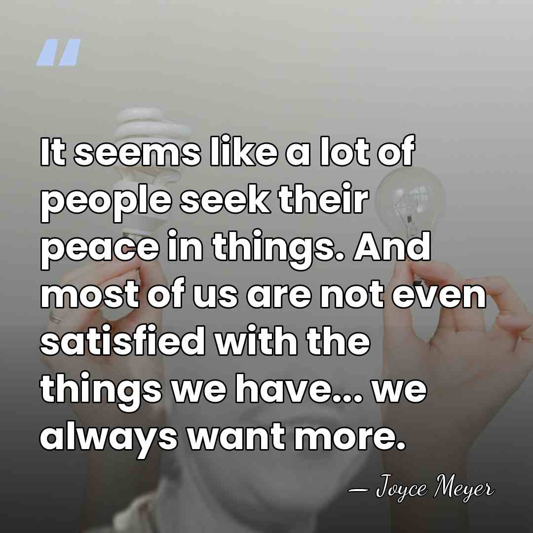 It seems like a lot of people seek their peace in things.&hellip; - Joyce Meyer