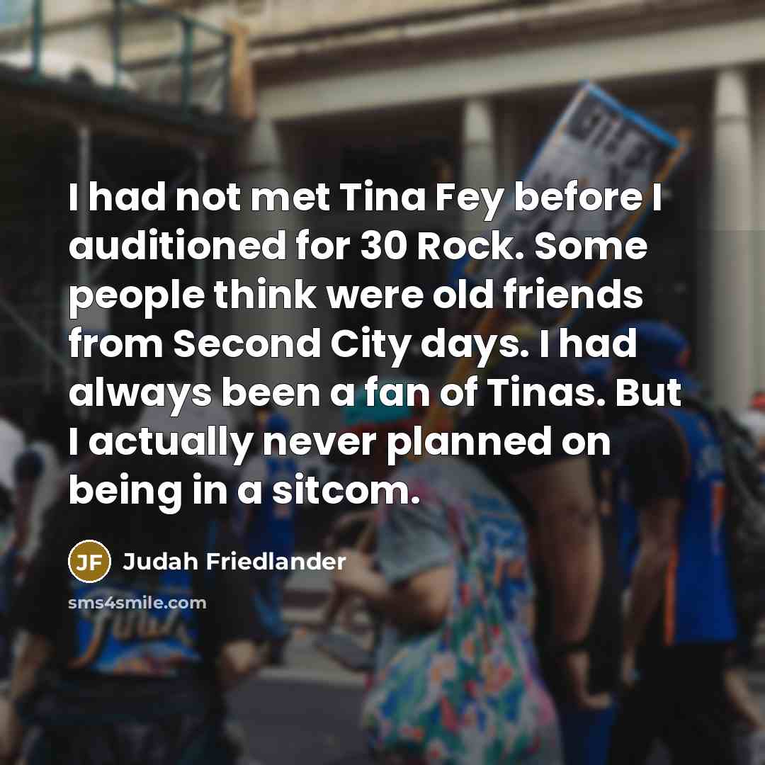 “I had not met Tina Fey before I auditioned for…” quote by Judah Friedlander