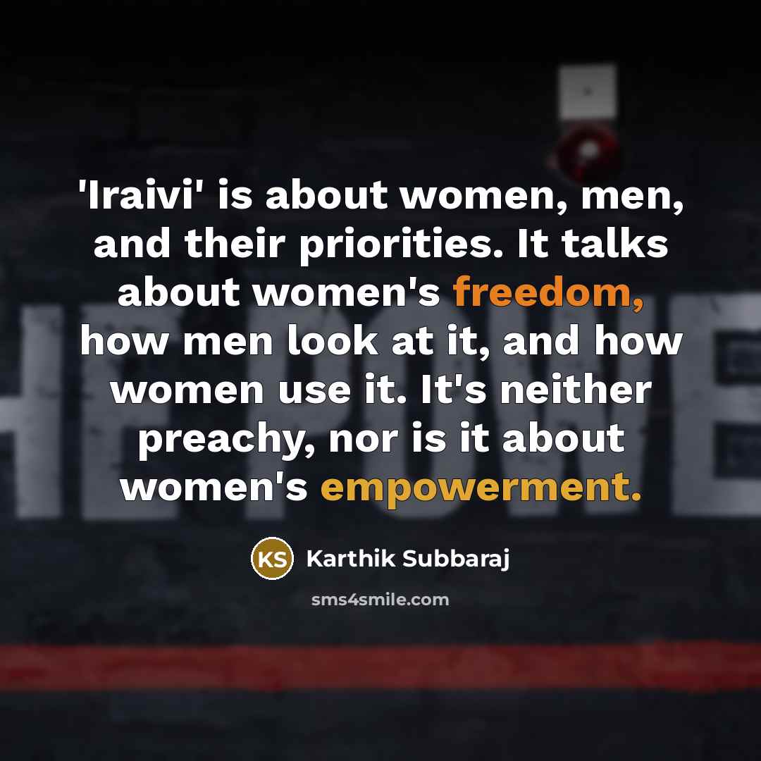 “'Iraivi' is about women, men, and their priorities. It talks about women's freedom, how men look at it, and how women use it. It's neither preachy, nor is it about women's empowerment.” quote by Karthik Subbaraj