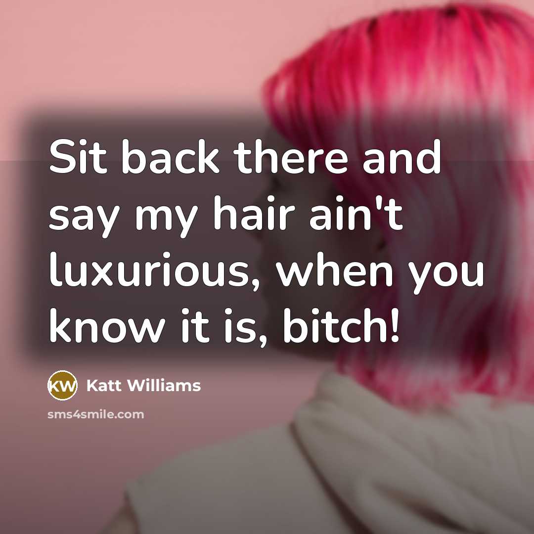 “Sit back there and say my hair ain't luxurious, when you know it is, bitch!” quote by Katt Williams