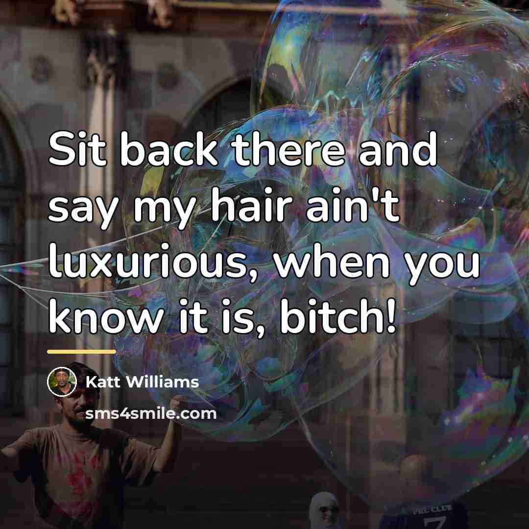 “Sit back there and say my hair ain't luxurious, when…” quote by Katt Williams