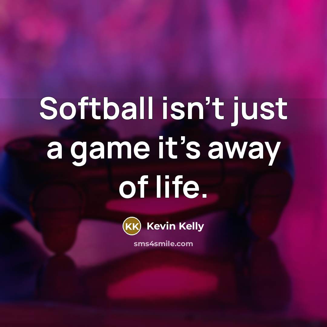 “Softball isn't just a game it's away of life.” quote by Kevin Kelly