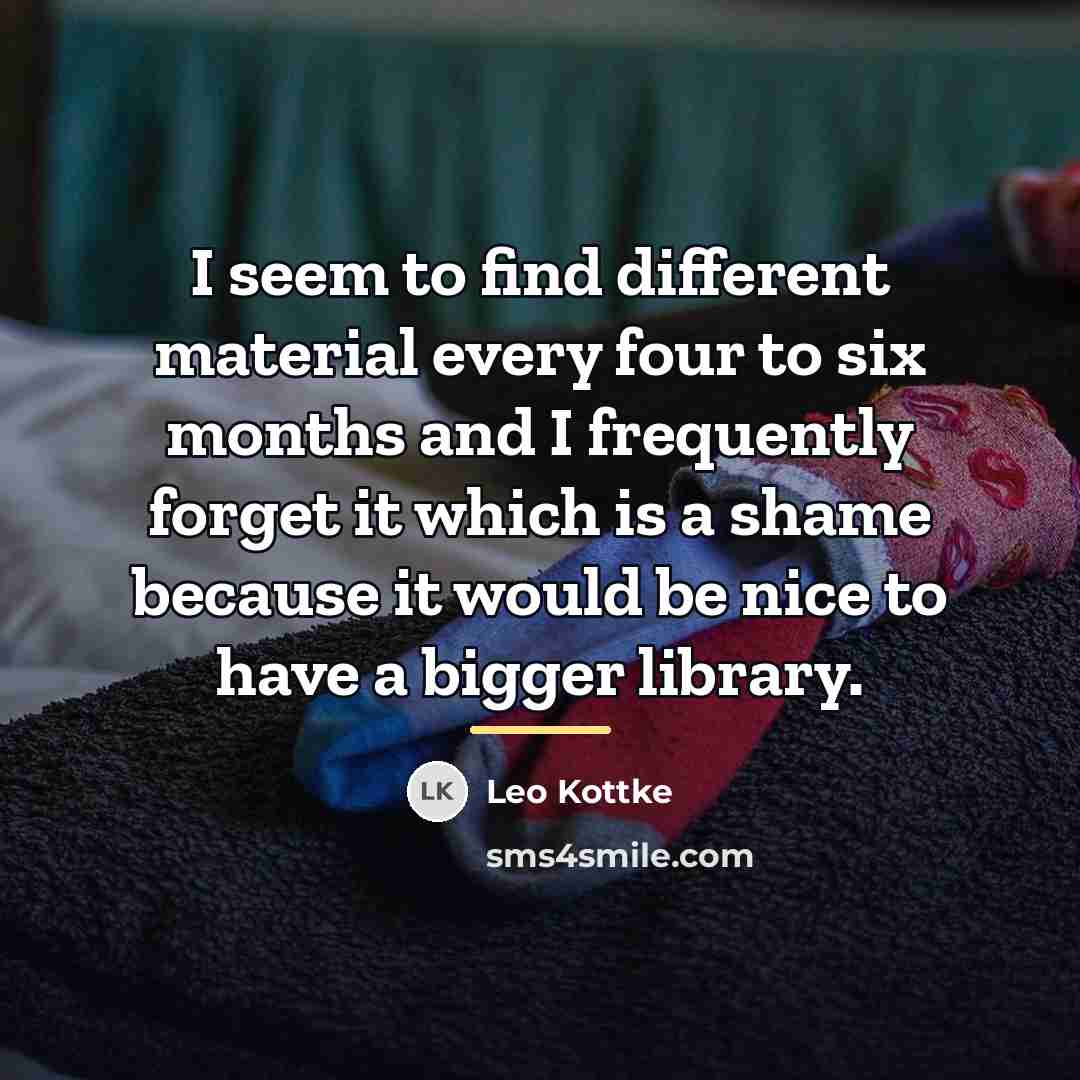 “I seem to find different material every four to six…” quote by Leo Kottke