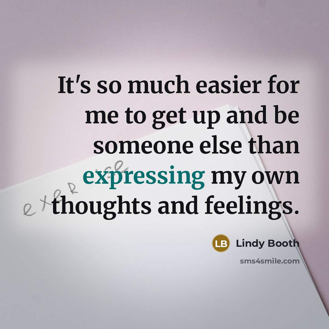 “It's so much easier for me to get up and be someone else than expressing my own thoughts and feelings.” quote by Lindy Booth