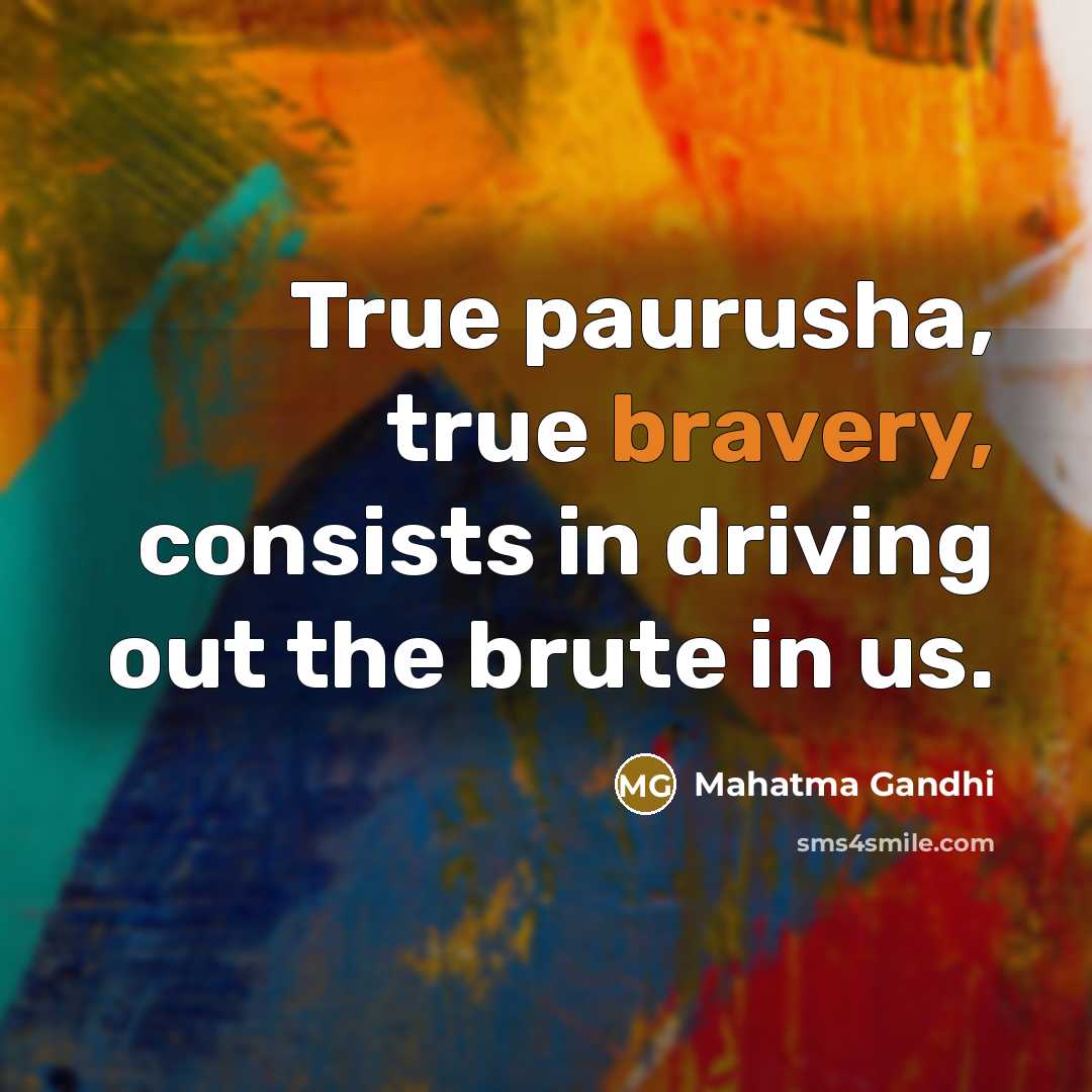 “True paurusha, true bravery, consists in driving out the brute…” quote by Mahatma Gandhi