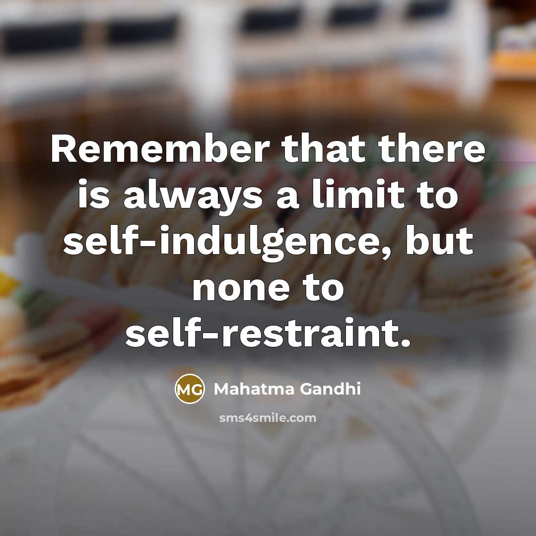 “Remember that there is always a limit to self-indulgence, but none to self-restraint.” quote by Mahatma Gandhi