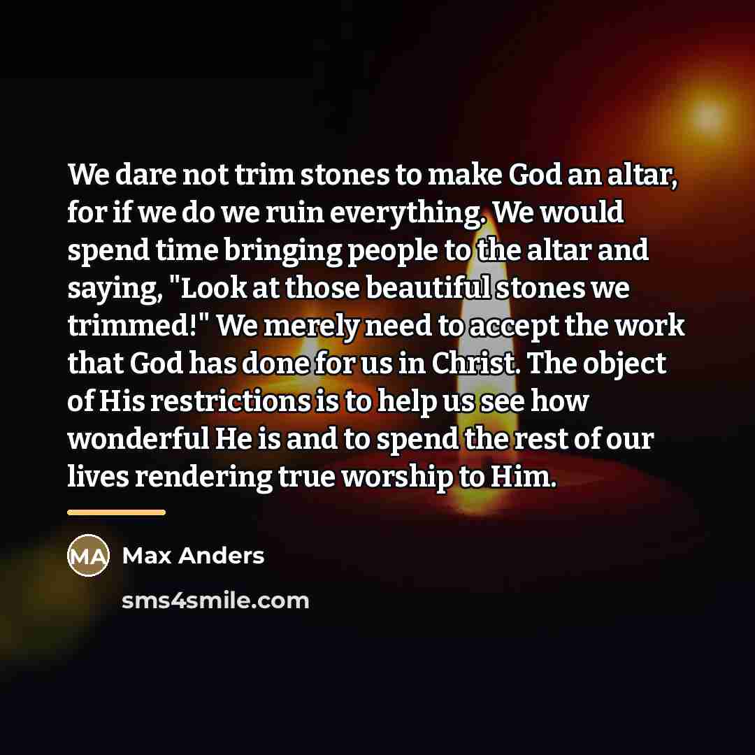 “We dare not trim stones to make God an altar,…” quote by Max Anders