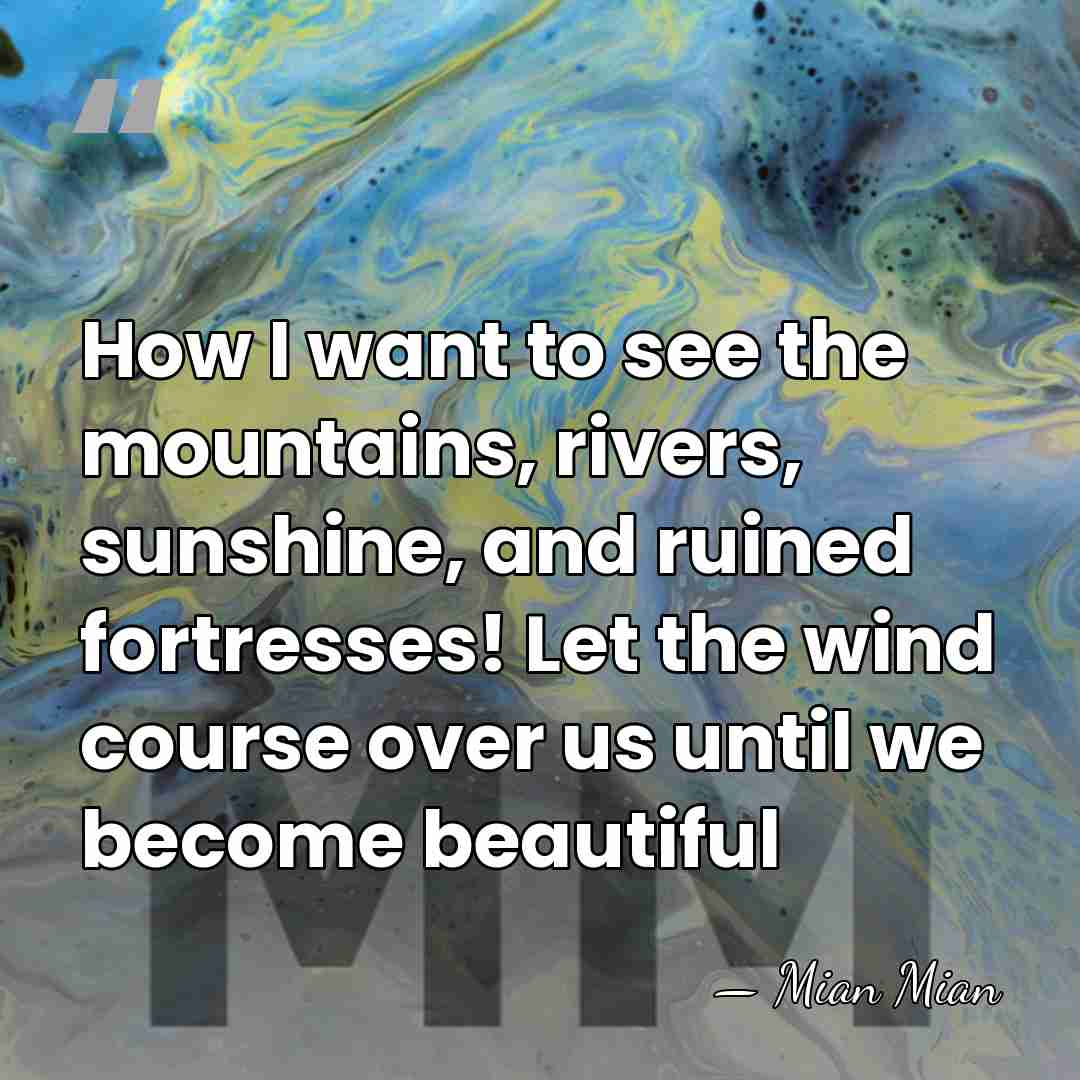 How I want to see the mountains, rivers, sunshine, and ruined fortresses!&hellip; - Mian Mian